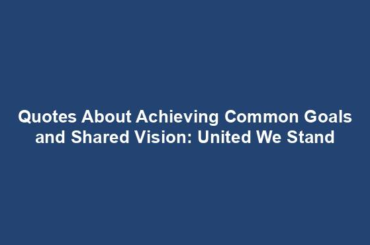 Quotes About Achieving Common Goals and Shared Vision: United We Stand