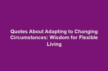 Quotes About Adapting to Changing Circumstances: Wisdom for Flexible Living