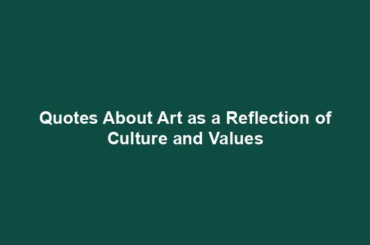 Quotes About Art as a Reflection of Culture and Values