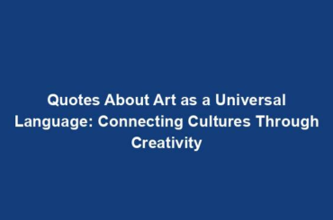 Quotes About Art as a Universal Language: Connecting Cultures Through Creativity