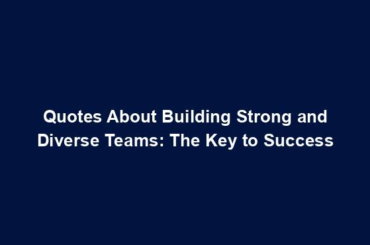 Quotes About Building Strong and Diverse Teams: The Key to Success