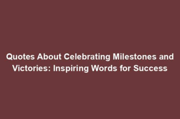 Quotes About Celebrating Milestones and Victories: Inspiring Words for Success