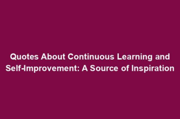 Quotes About Continuous Learning and Self-Improvement: A Source of Inspiration