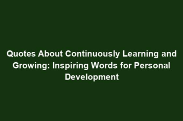 Quotes About Continuously Learning and Growing: Inspiring Words for Personal Development