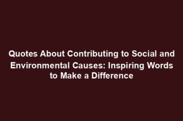 Quotes About Contributing to Social and Environmental Causes: Inspiring Words to Make a Difference