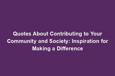 Quotes About Contributing to Your Community and Society: Inspiration for Making a Difference