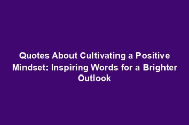 Quotes About Cultivating a Positive Mindset: Inspiring Words for a Brighter Outlook