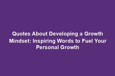 Quotes About Developing a Growth Mindset: Inspiring Words to Fuel Your Personal Growth