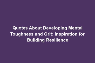 Quotes About Developing Mental Toughness and Grit: Inspiration for Building Resilience