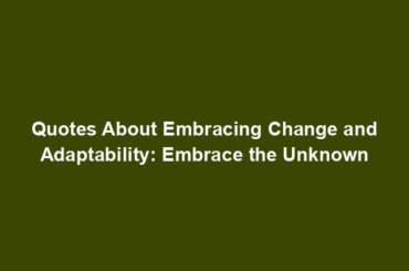 Quotes About Embracing Change and Adaptability: Embrace the Unknown