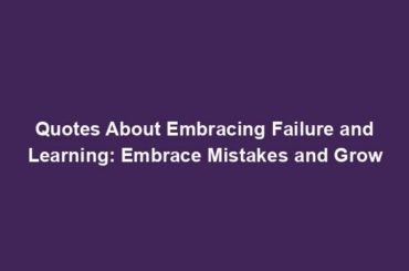 Quotes About Embracing Failure and Learning: Embrace Mistakes and Grow