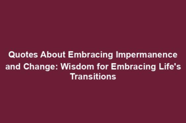 Quotes About Embracing Impermanence and Change: Wisdom for Embracing Life's Transitions