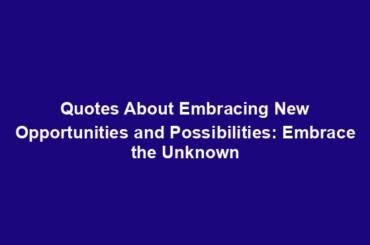 Quotes About Embracing New Opportunities and Possibilities: Embrace the Unknown