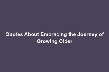 Quotes About Embracing the Journey of Growing Older