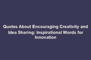 Quotes About Encouraging Creativity and Idea Sharing: Inspirational Words for Innovation