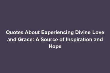 Quotes About Experiencing Divine Love and Grace: A Source of Inspiration and Hope