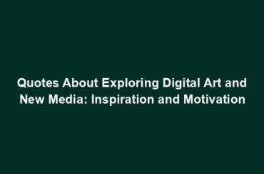 Quotes About Exploring Digital Art and New Media: Inspiration and Motivation