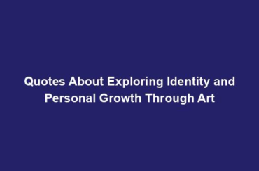 Quotes About Exploring Identity and Personal Growth Through Art