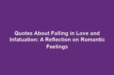 Quotes About Falling in Love and Infatuation: A Reflection on Romantic Feelings