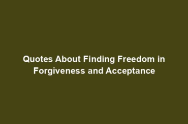 Quotes About Finding Freedom in Forgiveness and Acceptance