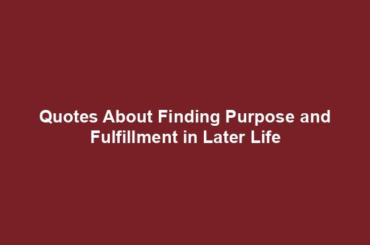 Quotes About Finding Purpose and Fulfillment in Later Life