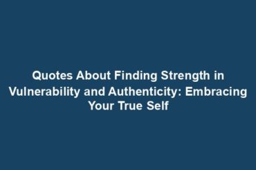 Quotes About Finding Strength in Vulnerability and Authenticity: Embracing Your True Self