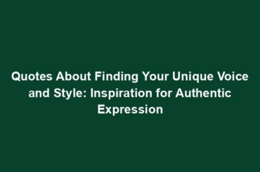 Quotes About Finding Your Unique Voice and Style: Inspiration for Authentic Expression