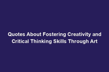 Quotes About Fostering Creativity and Critical Thinking Skills Through Art