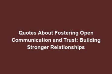 Quotes About Fostering Open Communication and Trust: Building Stronger Relationships