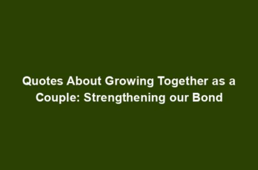 Quotes About Growing Together as a Couple: Strengthening our Bond