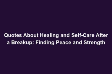 Quotes About Healing and Self-Care After a Breakup: Finding Peace and Strength