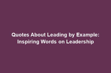 Quotes About Leading by Example: Inspiring Words on Leadership