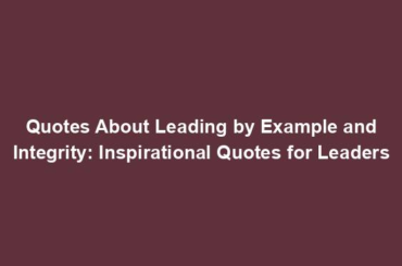 Quotes About Leading by Example and Integrity: Inspirational Quotes for Leaders