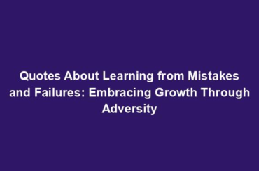 Quotes About Learning from Mistakes and Failures: Embracing Growth Through Adversity