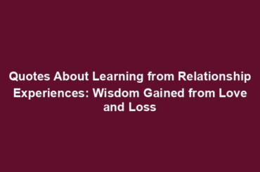 Quotes About Learning from Relationship Experiences: Wisdom Gained from Love and Loss