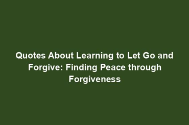 Quotes About Learning to Let Go and Forgive: Finding Peace through Forgiveness