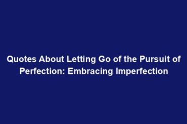 Quotes About Letting Go of the Pursuit of Perfection: Embracing Imperfection