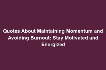 Quotes About Maintaining Momentum and Avoiding Burnout: Stay Motivated and Energized