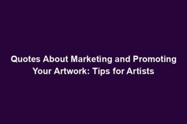 Quotes About Marketing and Promoting Your Artwork: Tips for Artists