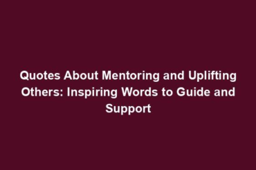 Quotes About Mentoring and Uplifting Others: Inspiring Words to Guide and Support