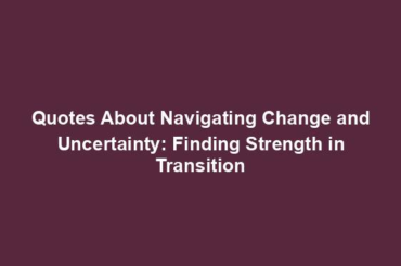 Quotes About Navigating Change and Uncertainty: Finding Strength in Transition