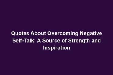 Quotes About Overcoming Negative Self-Talk: A Source of Strength and Inspiration