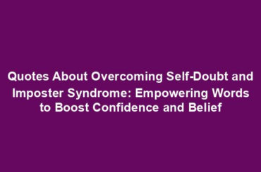 Quotes About Overcoming Self-Doubt and Imposter Syndrome: Empowering Words to Boost Confidence and Belief