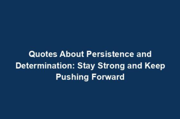 Quotes About Persistence and Determination: Stay Strong and Keep Pushing Forward