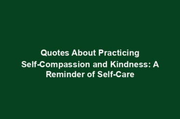 Quotes About Practicing Self-Compassion and Kindness: A Reminder of Self-Care