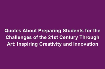 Quotes About Preparing Students for the Challenges of the 21st Century Through Art: Inspiring Creativity and Innovation