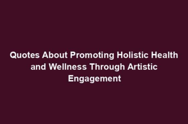 Quotes About Promoting Holistic Health and Wellness Through Artistic Engagement