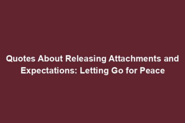 Quotes About Releasing Attachments and Expectations: Letting Go for Peace