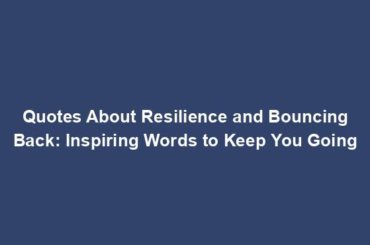 Quotes About Resilience and Bouncing Back: Inspiring Words to Keep You Going