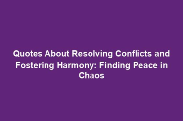 Quotes About Resolving Conflicts and Fostering Harmony: Finding Peace in Chaos